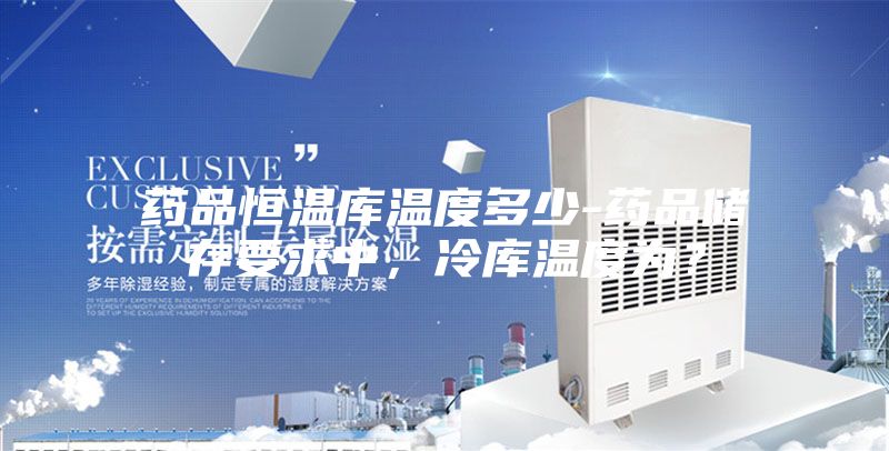 藥品恒溫庫溫度多少-藥品儲存要求中，冷庫溫度為？
