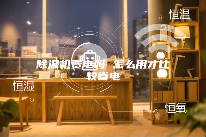 除濕機(jī)費電嗎 怎么用才比較省電