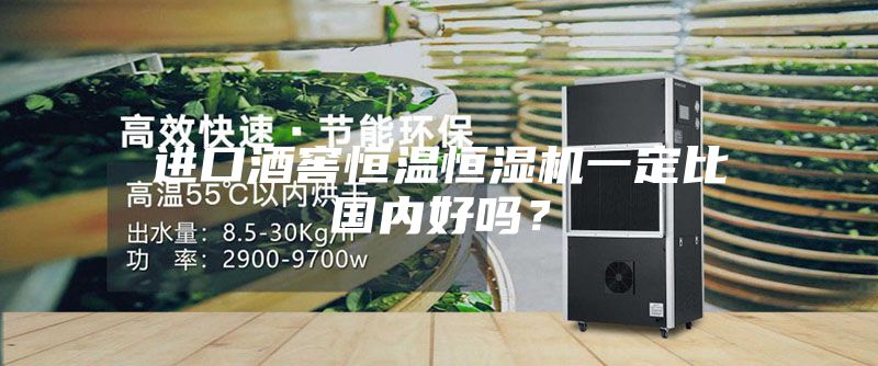 進口酒窖恒溫恒濕機一定比國內好嗎？