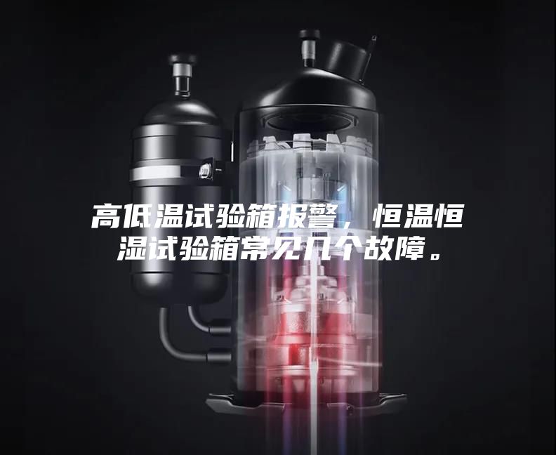 高低溫試驗(yàn)箱報(bào)警，恒溫恒濕試驗(yàn)箱常見(jiàn)幾個(gè)故障。