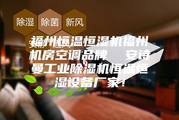 福州恒溫恒濕機福州機房空調(diào)品牌  安詩曼工業(yè)除濕機恒溫恒濕設(shè)備廠家！