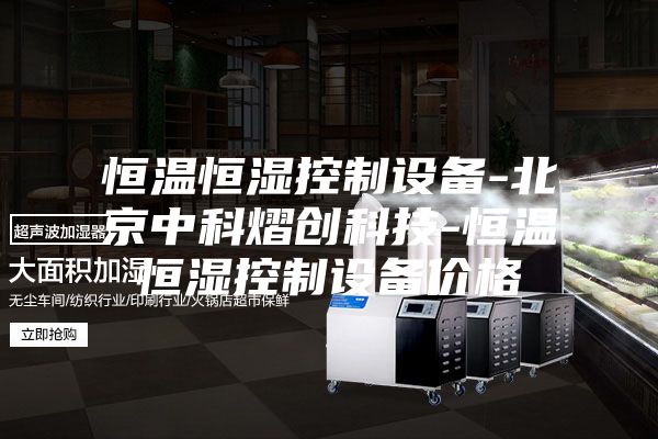 恒溫恒濕控制設備-北京中科熠創(chuàng)科技-恒溫恒濕控制設備價格