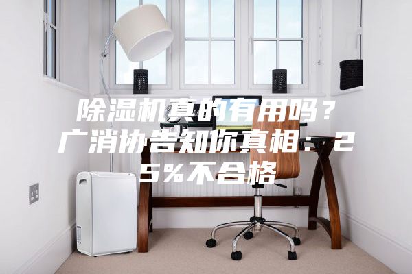 除濕機(jī)真的有用嗎？廣消協(xié)告知你真相：25%不合格