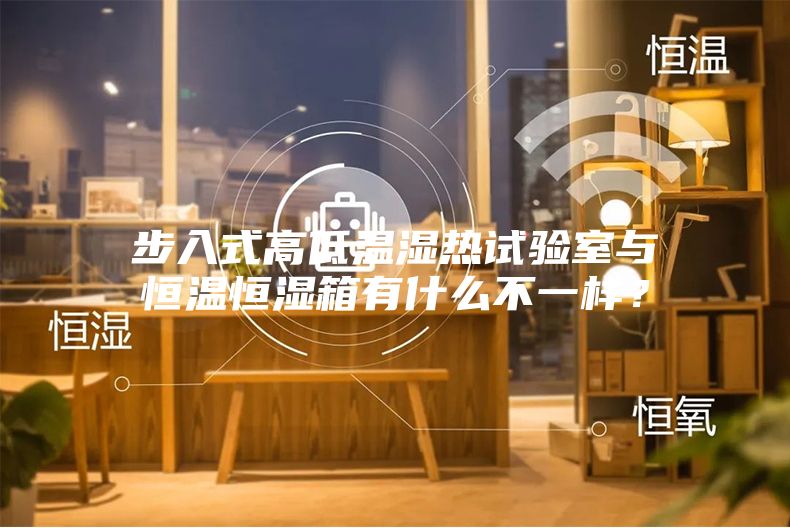 步入式高低溫濕熱試驗(yàn)室與恒溫恒濕箱有什么不一樣？