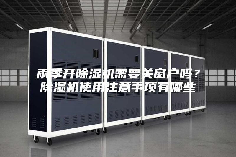 雨季開除濕機需要關窗戶嗎？除濕機使用注意事項有哪些