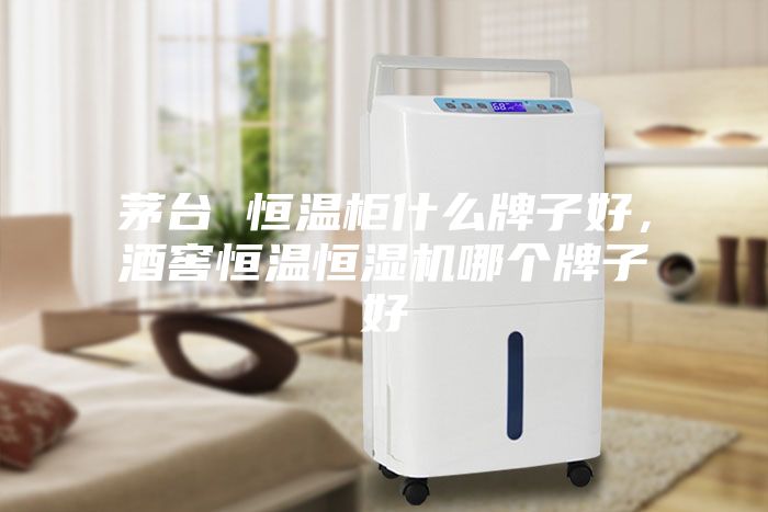 茅臺 恒溫柜什么牌子好，酒窖恒溫恒濕機哪個牌子好
