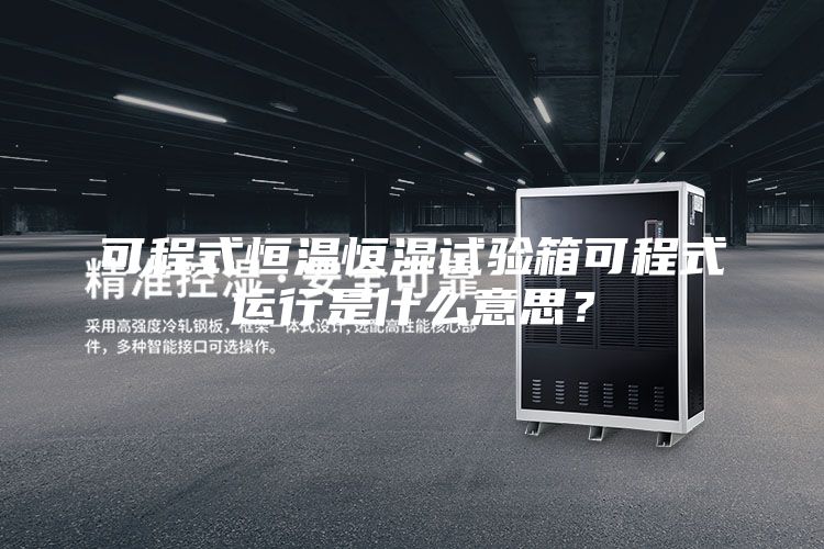 可程式恒溫恒濕試驗箱可程式運行是什么意思？