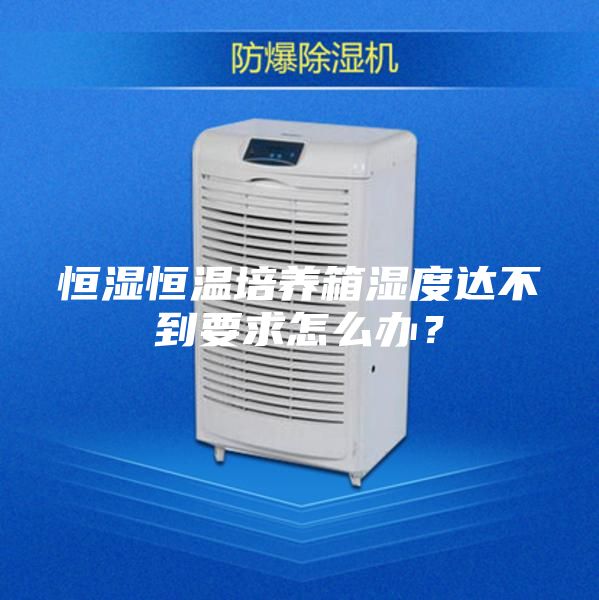 恒濕恒溫培養箱濕度達不到要求怎么辦？