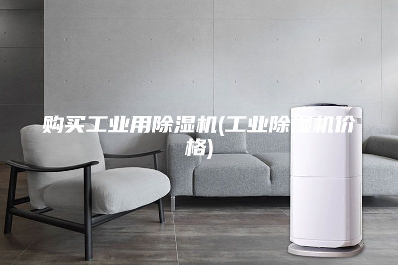 購(gòu)買工業(yè)用除濕機(jī)(工業(yè)除濕機(jī)價(jià)格)