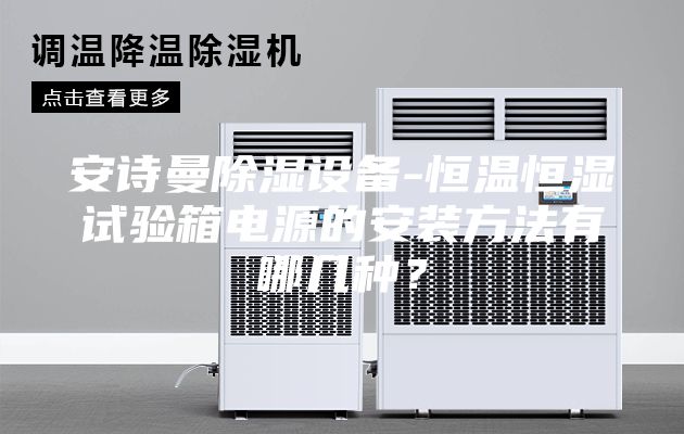 安詩曼除濕設備-恒溫恒濕試驗箱電源的安裝方法有哪幾種？