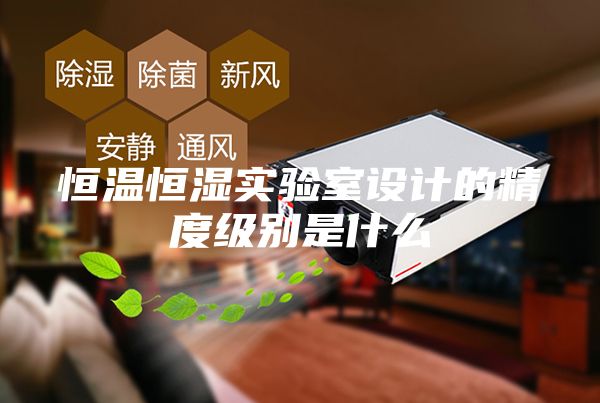 恒溫恒濕實驗室設計的精度級別是什么
