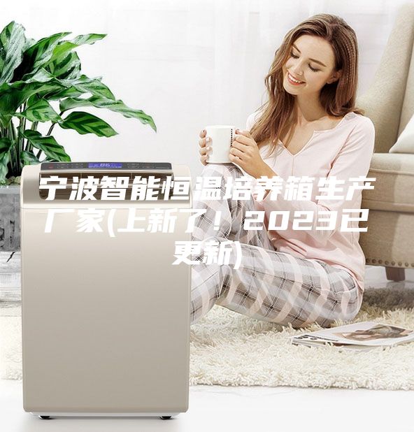 寧波智能恒溫培養(yǎng)箱生產(chǎn)廠家(上新了！2023已更新)