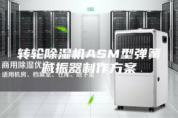 轉(zhuǎn)輪除濕機(jī)ASM型彈簧減振器制作方案
