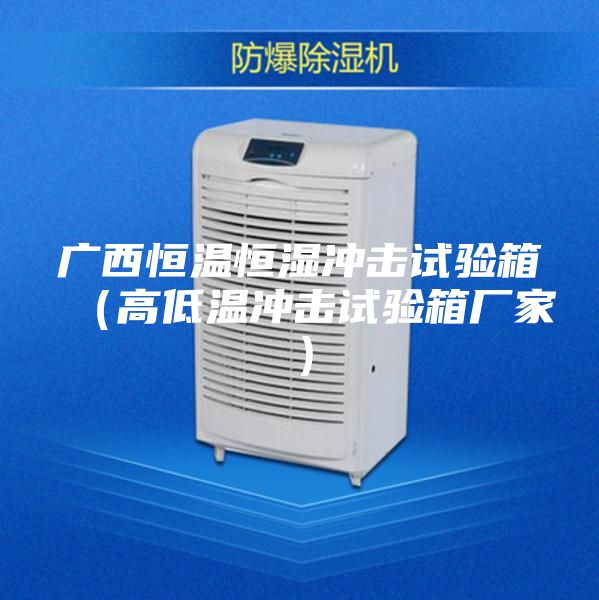廣西恒溫恒濕沖擊試驗(yàn)箱（高低溫沖擊試驗(yàn)箱廠家）