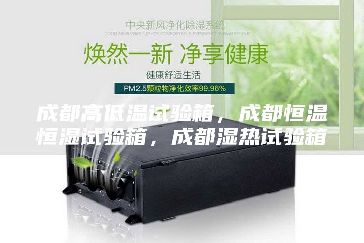 成都高低溫試驗箱，成都恒溫恒濕試驗箱，成都濕熱試驗箱