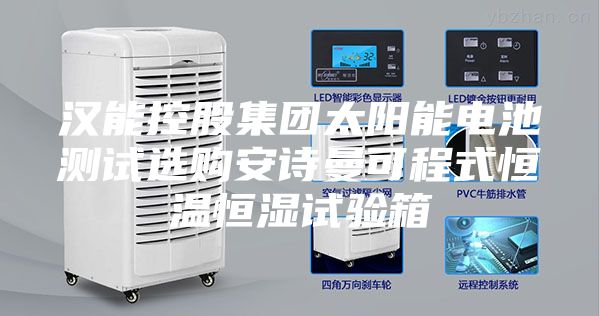 漢能控股集團太陽能電池測試選購安詩曼可程式恒溫恒濕試驗箱