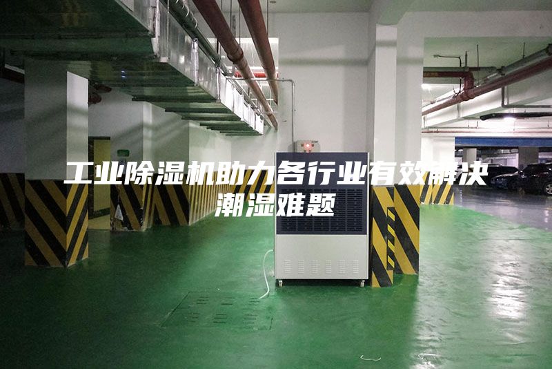 工業除濕機助力各行業有效解決潮濕難題