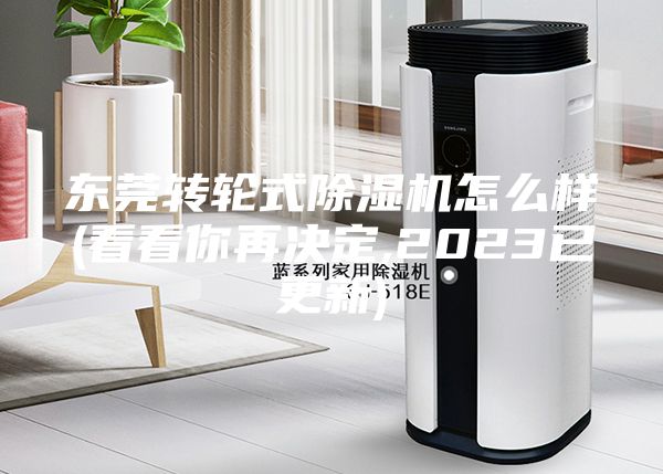東莞轉(zhuǎn)輪式除濕機(jī)怎么樣(看看你再決定,2023已更新)
