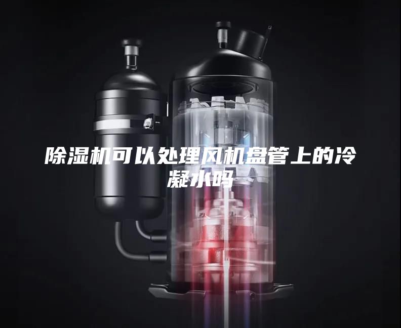 除濕機可以處理風(fēng)機盤管上的冷凝水嗎