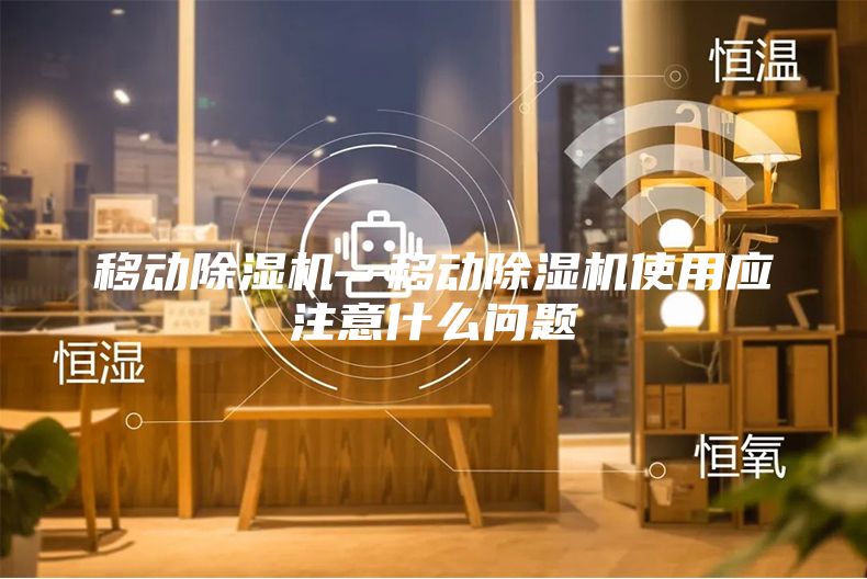 移動除濕機—移動除濕機使用應注意什么問題
