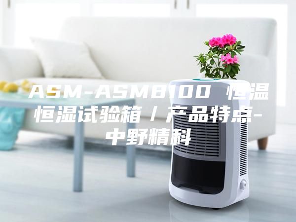 ASM-ASM8100 恒溫恒濕試驗箱／產品特點-中野精科