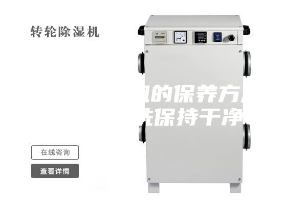 轉(zhuǎn)輪除濕機的保養(yǎng)方法,經(jīng)常清洗保持干凈