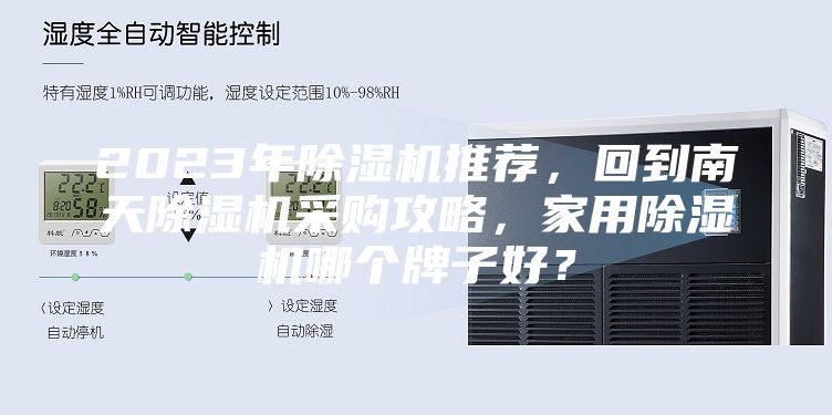 2023年除濕機(jī)推薦，回到南天除濕機(jī)采購攻略，家用除濕機(jī)哪個牌子好？