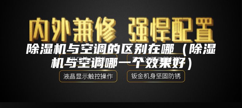 除濕機(jī)與空調(diào)的區(qū)別在哪（除濕機(jī)與空調(diào)哪一個(gè)效果好）