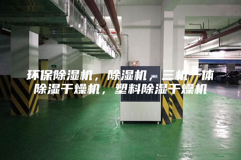 環保除濕機，除濕機，三機一體除濕干燥機，塑料除濕干燥機