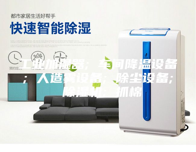 工業(yè)加濕器; 車(chē)間降溫設(shè)備; 人造霧設(shè)備; 除塵設(shè)備; 除濕機(jī); 抓棉