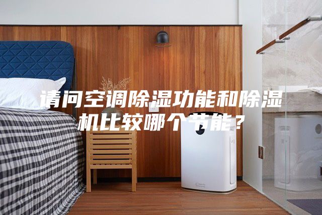 請問空調(diào)除濕功能和除濕機比較哪個節(jié)能？