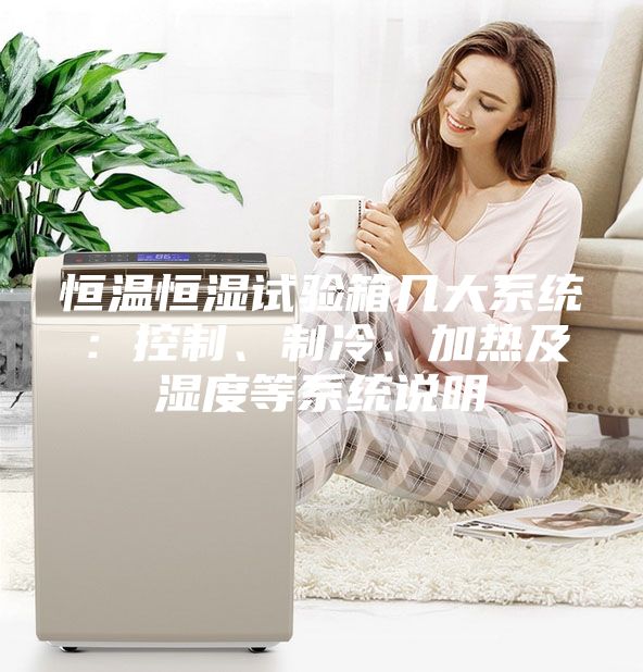 恒溫恒濕試驗箱幾大系統：控制、制冷、加熱及濕度等系統說明