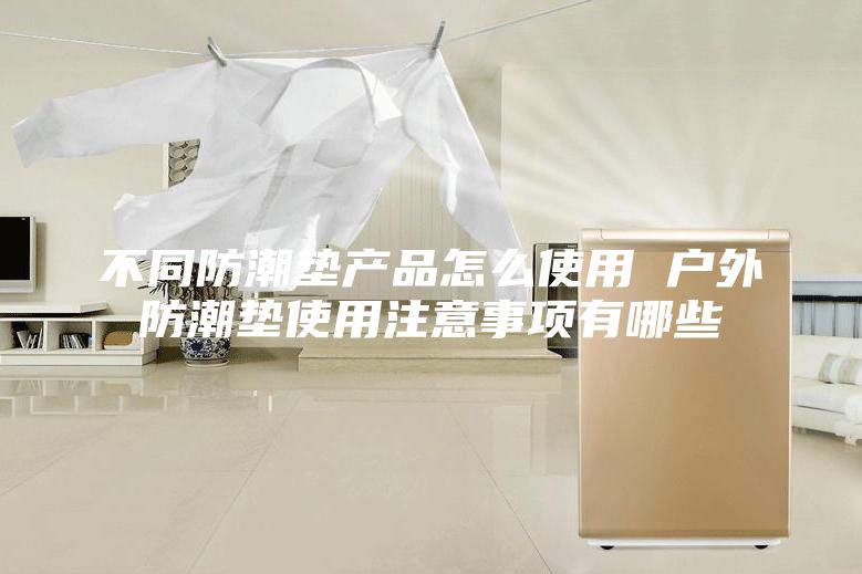 不同防潮墊產(chǎn)品怎么使用 戶外防潮墊使用注意事項有哪些