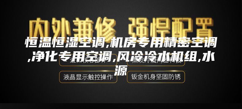恒溫恒濕空調(diào),機(jī)房專(zhuān)用精密空調(diào),凈化專(zhuān)用空調(diào),風(fēng)冷冷水機(jī)組,水源