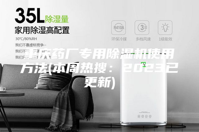 重慶藥廠專用除濕機使用方法(本周熱搜：2023已更新)
