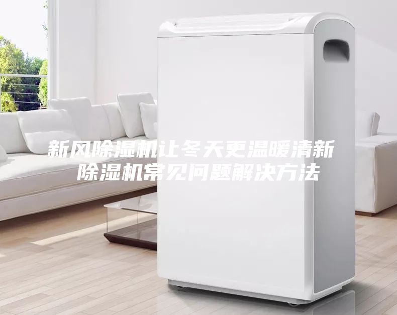 新風(fēng)除濕機(jī)讓冬天更溫暖清新 除濕機(jī)常見問題解決方法