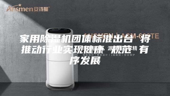 家用除濕機團體標(biāo)準(zhǔn)出臺 將推動行業(yè)實現(xiàn)健康 規(guī)范 有序發(fā)展