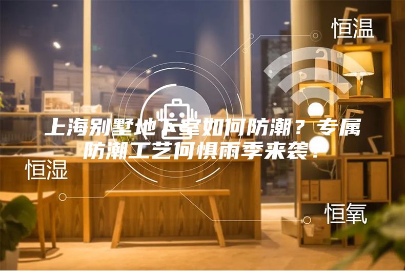 上海別墅地下室如何防潮？專屬防潮工藝何懼雨季來(lái)襲？