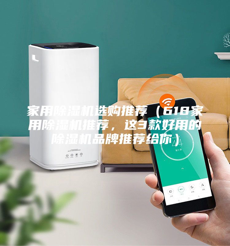 家用除濕機選購推薦（618家用除濕機推薦，這3款好用的除濕機品牌推薦給你）