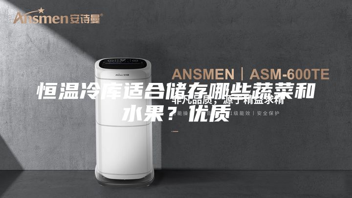 恒溫冷庫適合儲存哪些蔬菜和水果？優(yōu)質(zhì)