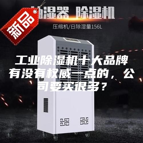 工業除濕機十大品牌有沒有權威一點的，公司要買很多？