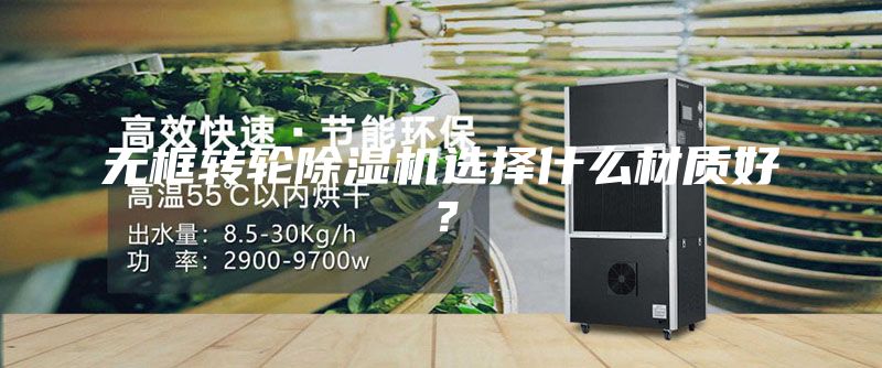 無框轉輪除濕機選擇什么材質(zhì)好？