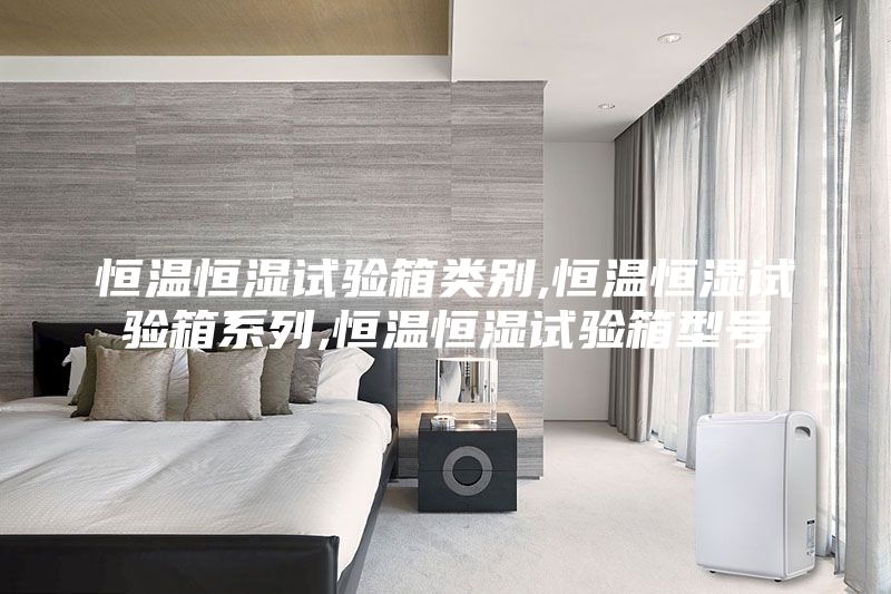 恒溫恒濕試驗箱類別,恒溫恒濕試驗箱系列,恒溫恒濕試驗箱型號