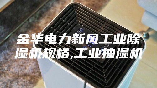 金華電力新風(fēng)工業(yè)除濕機規(guī)格,工業(yè)抽濕機