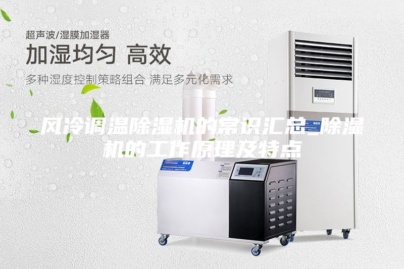 風冷調(diào)溫除濕機的常識匯總_除濕機的工作原理及特點