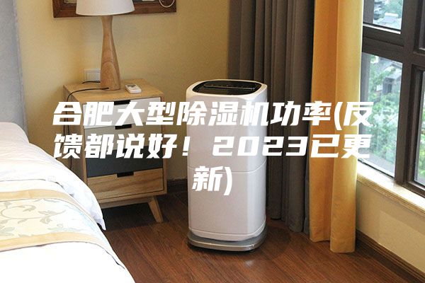 合肥大型除濕機功率(反饋都說好！2023已更新)