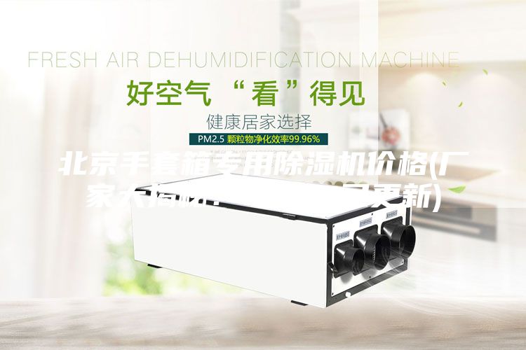 北京手套箱專用除濕機價格(廠家大揭秘：2023已更新)