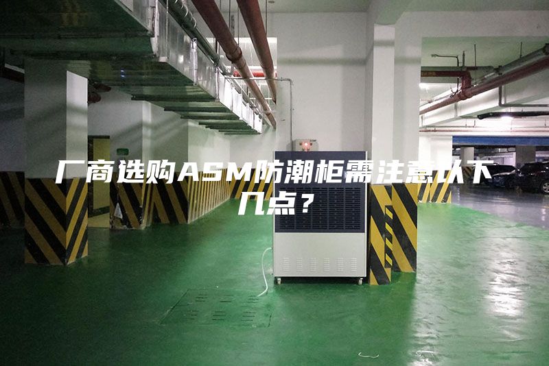 廠商選購ASM防潮柜需注意以下幾點？