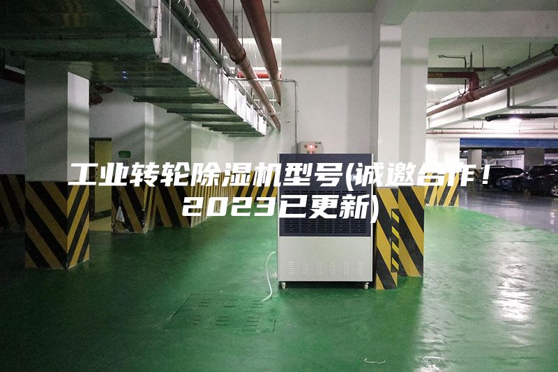 工業轉輪除濕機型號(誠邀合作！2023已更新)