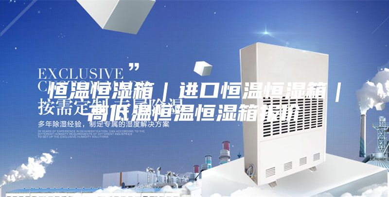 恒溫恒濕箱｜進(jìn)口恒溫恒濕箱｜高低溫恒溫恒濕箱報(bào)價